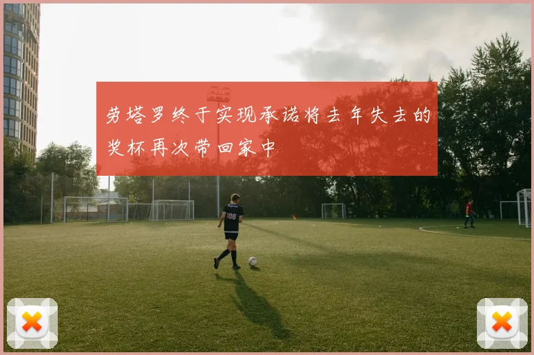 劳塔罗终于实现承诺将去年失去的奖杯再次带回家中